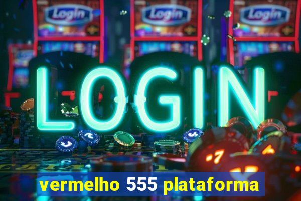 vermelho 555 plataforma